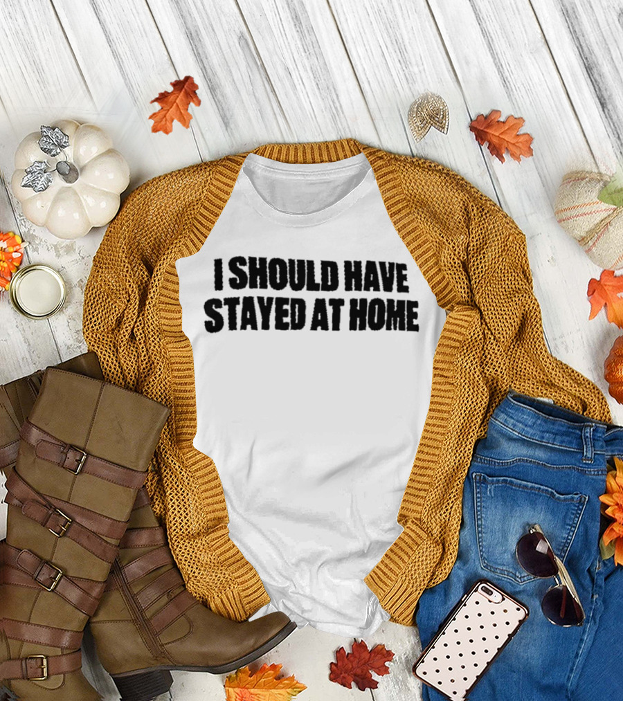 I Should Have Stayed at Home T-Shirt