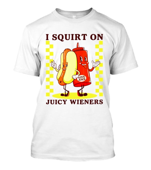 I Squirt On Juicy Wieners Love Juice Ketchup And Hotdog T-Shirt