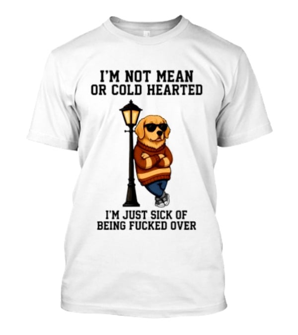 I'm Not Mean Or Cold Hearted I'm Just Sick Of Being Fucked Over Golden Retriever By Lamp Post T-Shirt