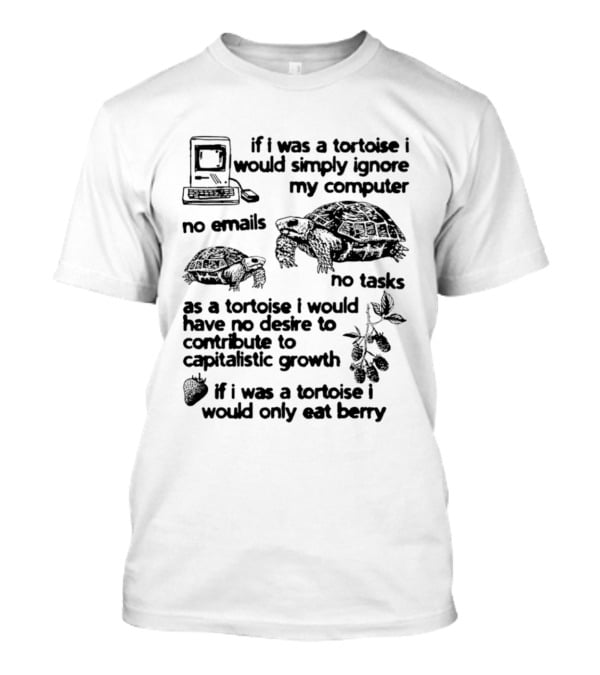 If I Was A Tortoise I Would Simply Ignore My Computer No Emails No Tasks No Desire To Contribute To Capitalistic Growth T-Shirt