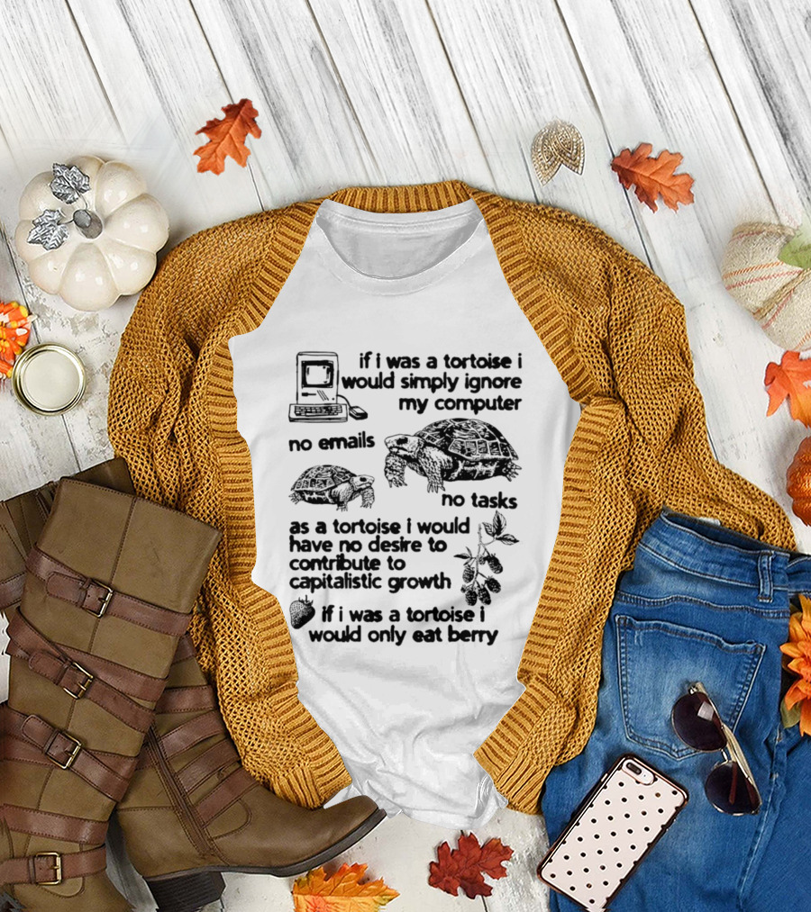 If I Was a Tortoise I Would Simply Ignore My Computer No Emails No Tasks No Desire to Contribute to Capitalistic Growth T-Shirt