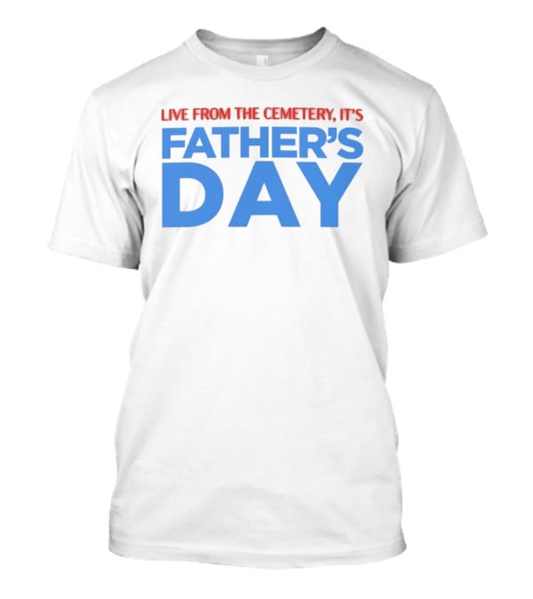 Live From The Cemetery It's Father's Day T-Shirt