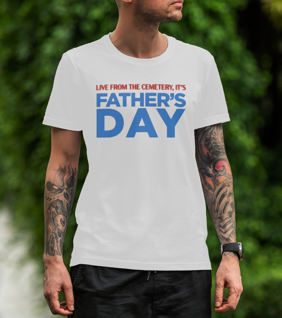Live From The Cemetery It's Father's Day T-Shirt