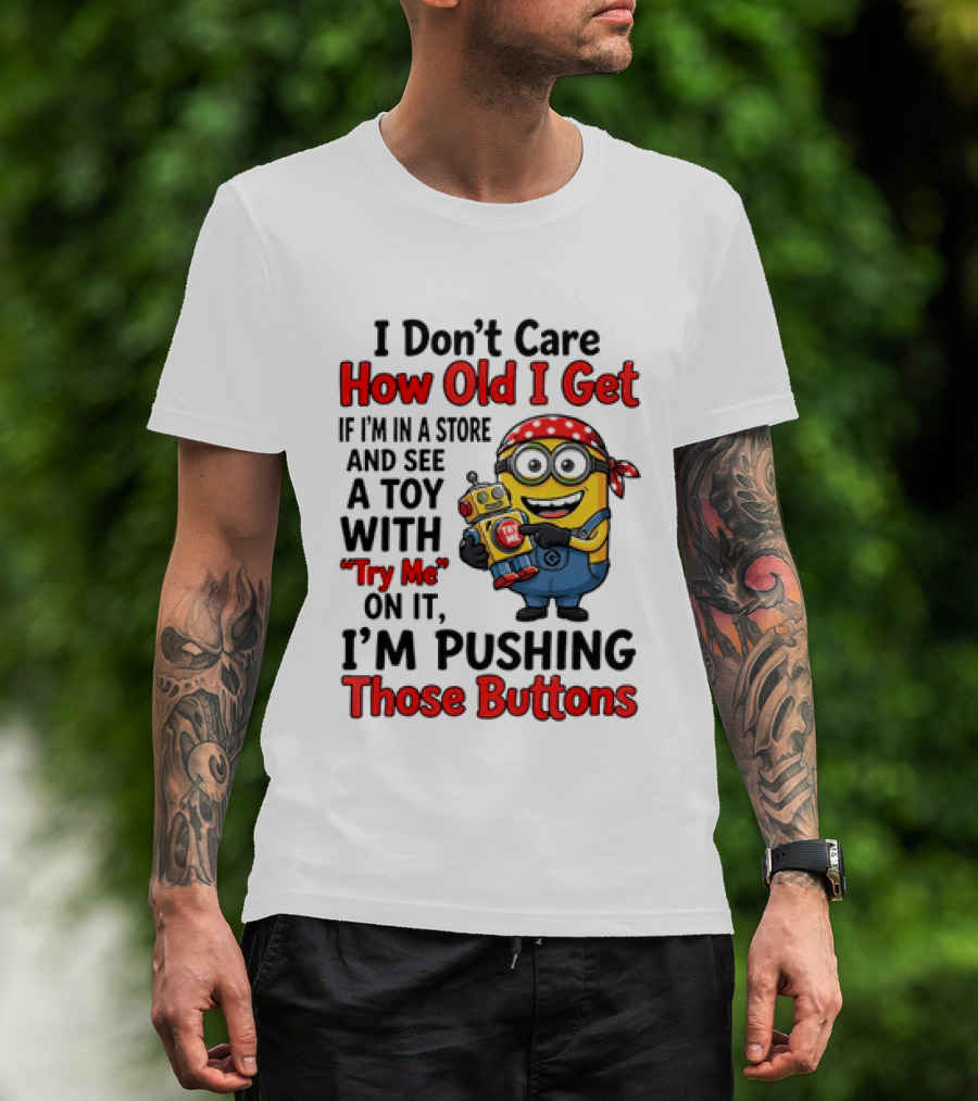 Minion I Don't Care How Old I Get If I'm In A Store And See A Toy With Try Me I'm Pushing Those Buttons T-Shirt