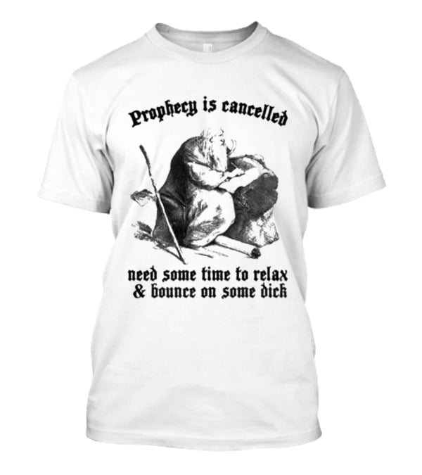 Prophecy Is Cancelled Need Some Time To Relax And Bounce On Some Dick Satirical T-Shirt