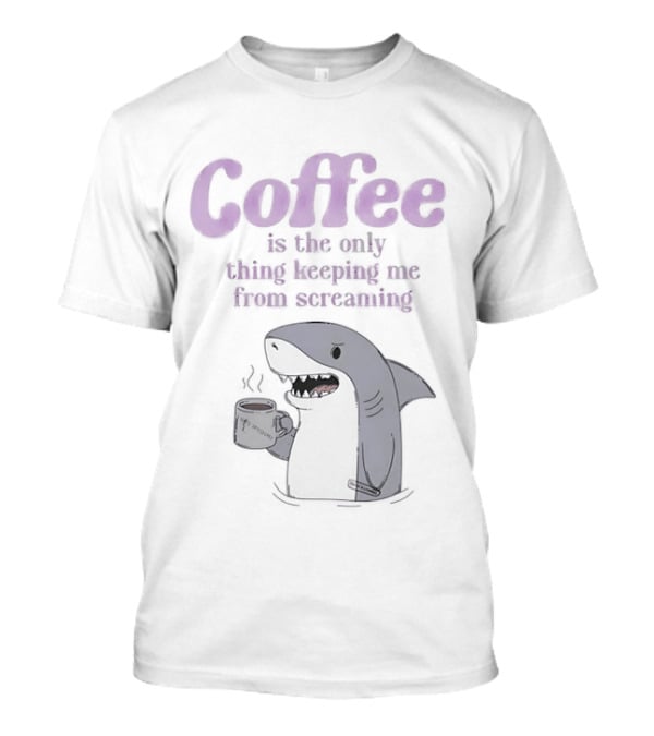 Coffee Is The Only Thing Keeping Me From Screaming With Shark And T-Shirt