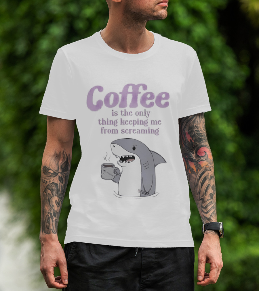 Coffee Is The Only Thing Keeping Me From Screaming With Shark And T-Shirt