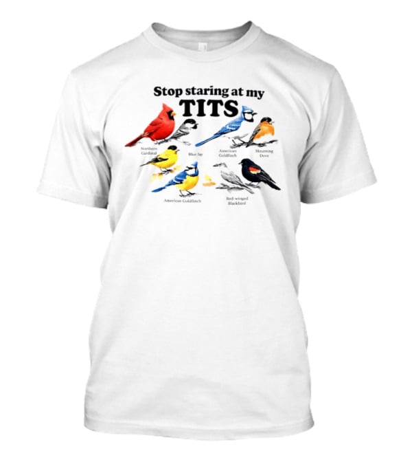 Stop Staring At My Tits Northern Cardinal Blue Jay American Goldfinch Mourning Dove Red Winged Blackbird T-Shirt