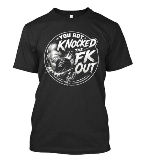 San Antonio Spurs You Got Knocked The FK Out Fist Spurs T-Shirt