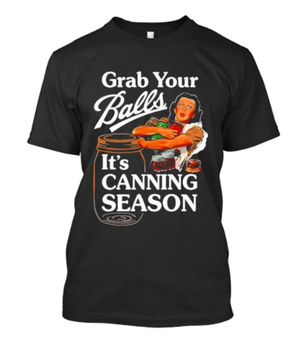 Grab Your Balls It's Canning Season Classic Satirical Motif T-Shirt