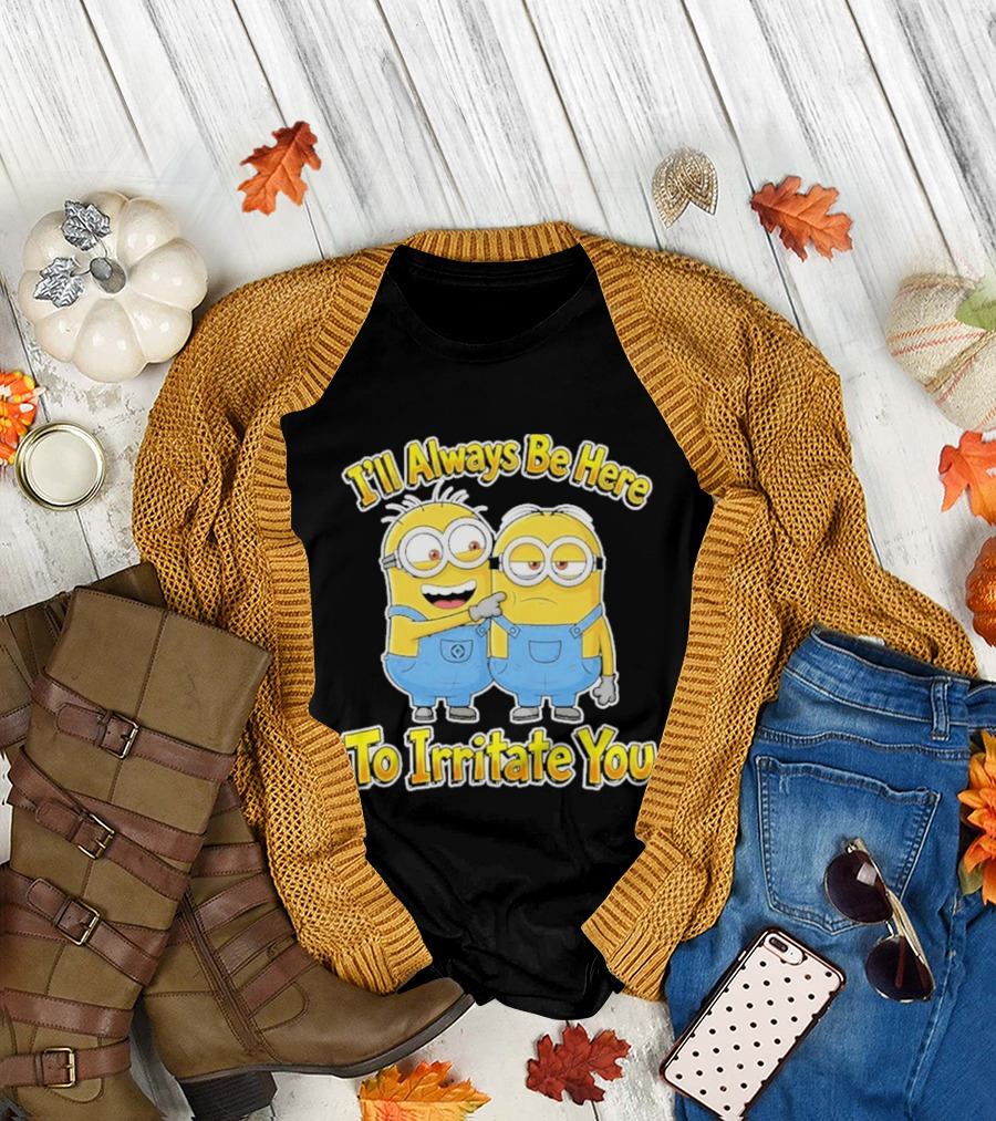 Minions I'll Always Be Here To Irritate You Despicable Me Friends T-Shirt