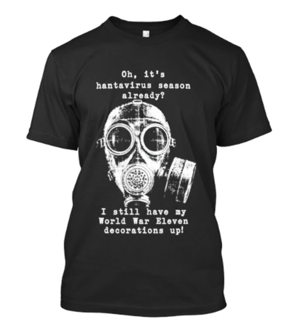 Oh It's Hantavirus Season Already I Still Have My World War Eleven Decorations Up T-Shirt