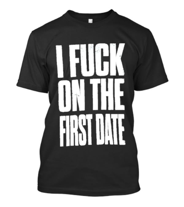 I Fuck On The First Date T-Shirt