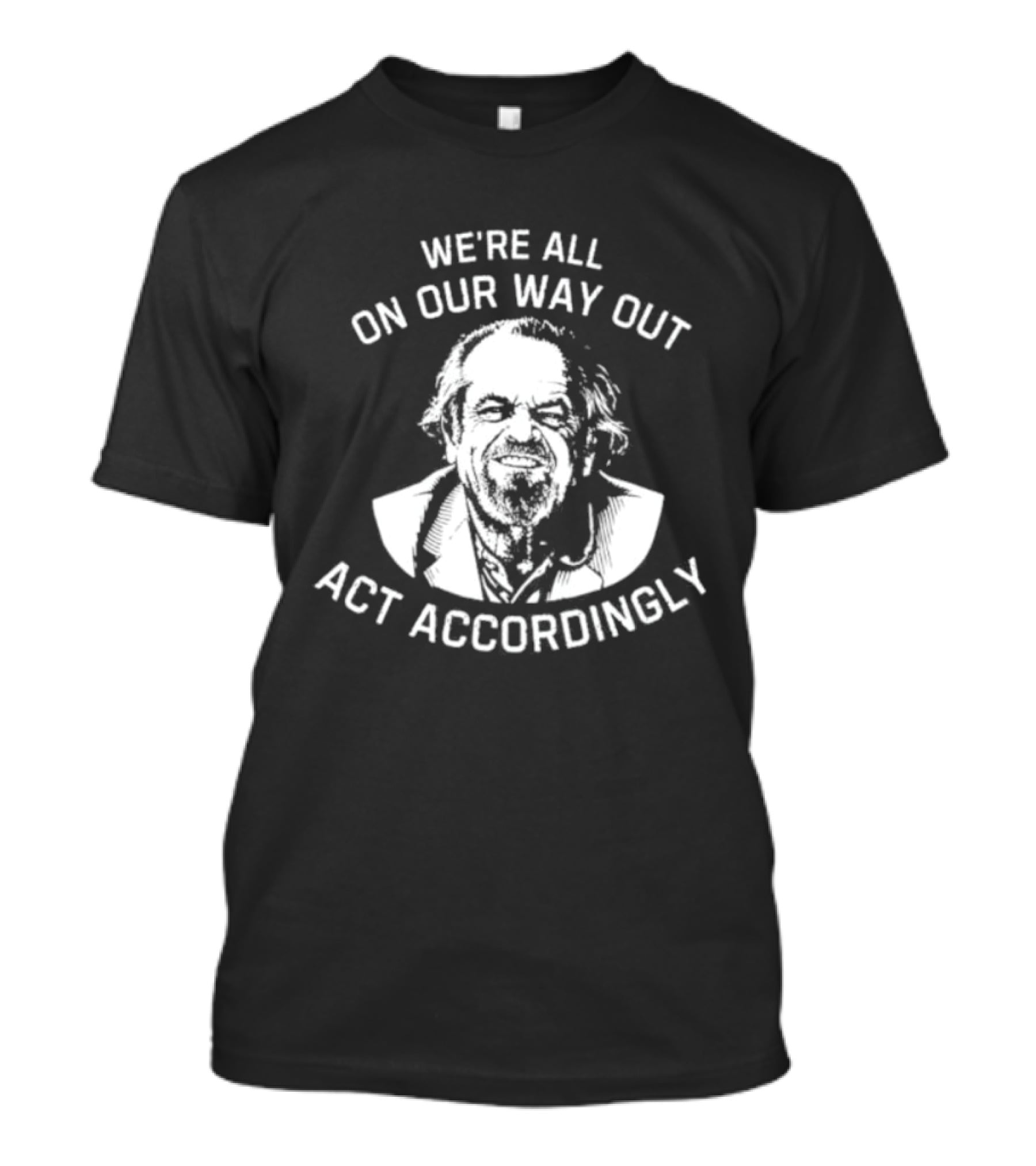 We're All On Our Way Out Act Accordingly T-Shirt
