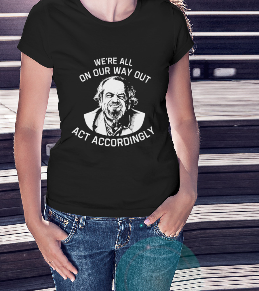 We're All On Our Way Out Act Accordingly T-Shirt