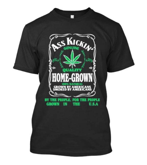 Ass Kickin' Genuine Quality Home Grown Smoke Marijuana Super Natural Satisfaction T-Shirt