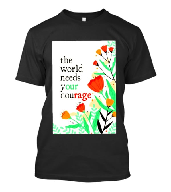 The World Needs Your Courage Floral Empowerment T-Shirt