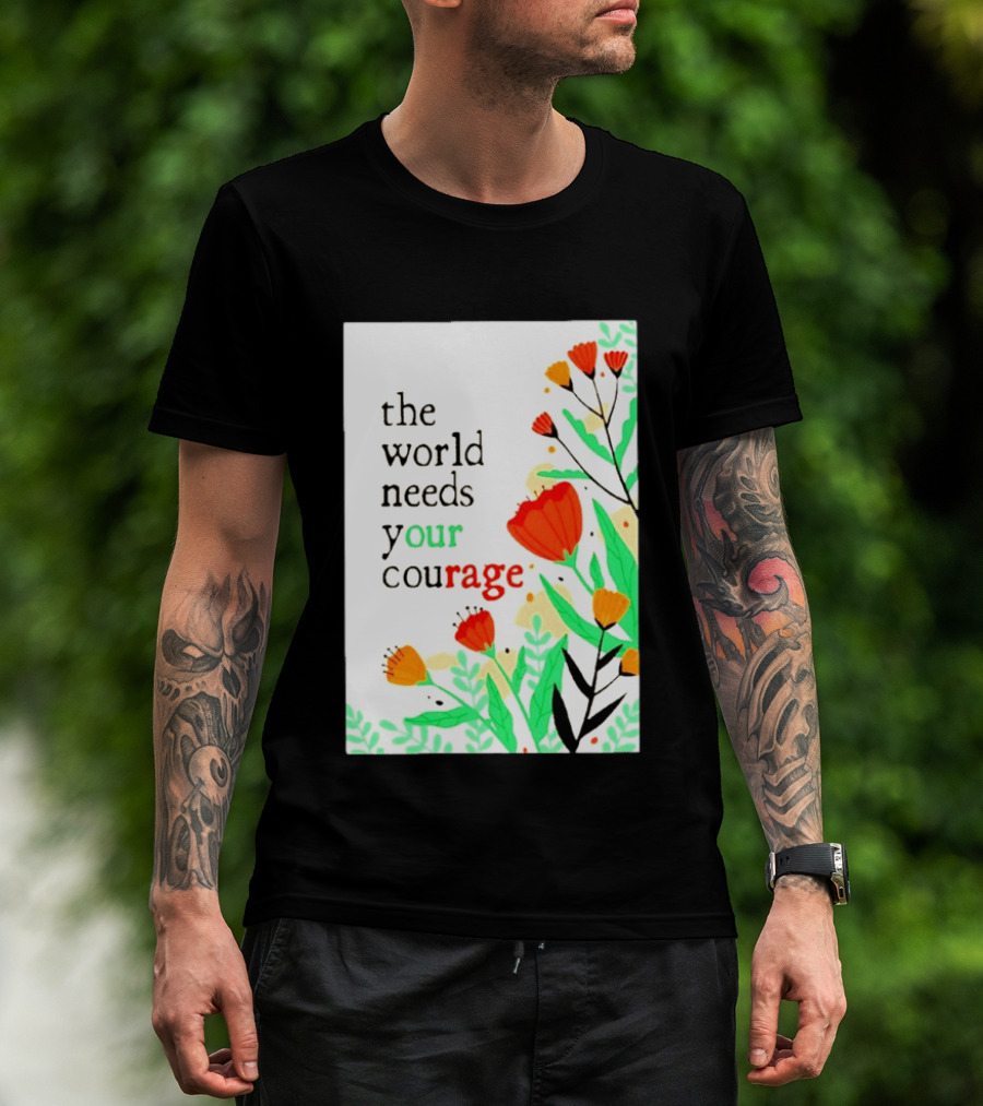The World Needs Your Courage Floral Empowerment T-Shirt