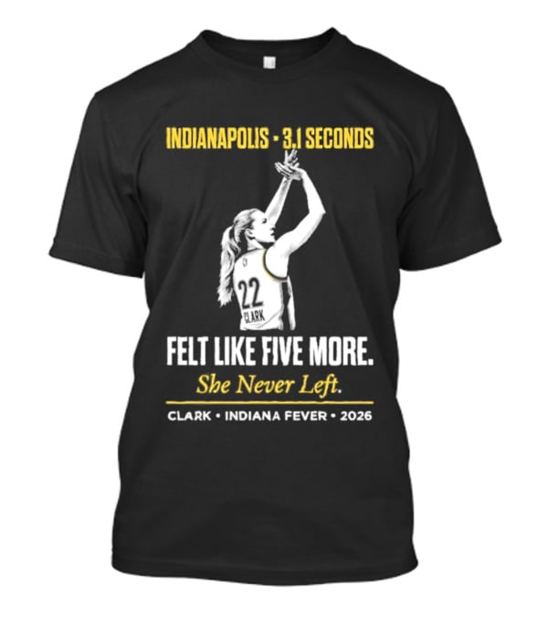 Indianapolis 3.1 Seconds Felt Like Five More She Never Left Clark Indiana Fever 2026 T-Shirt