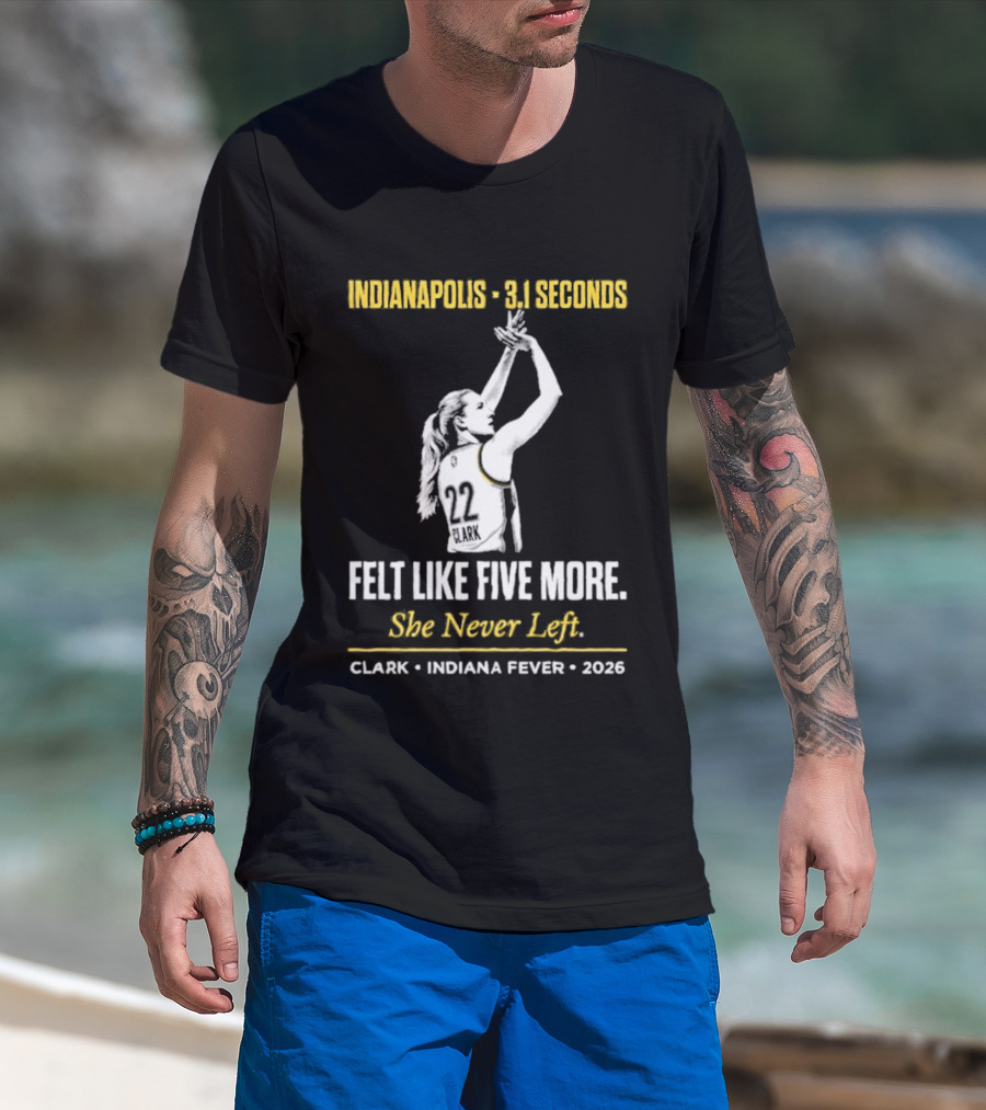Indianapolis 3.1 Seconds Felt Like Five More She Never Left Clark Indiana Fever 2026 T-Shirt
