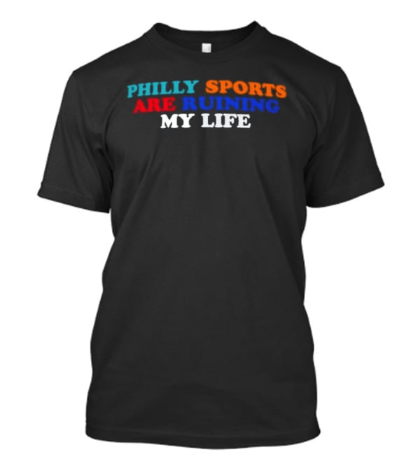 Philly Sports Are Ruining My Life Fan Humor Fandom Expression T-Shirt