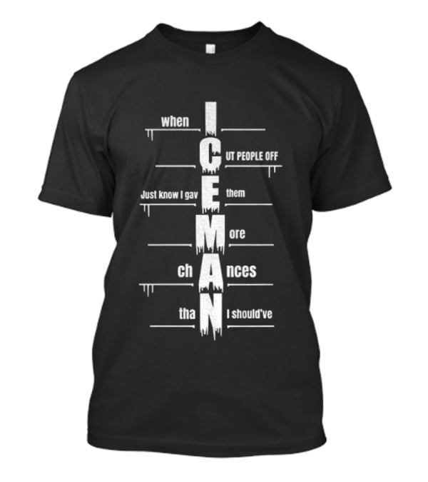 When I Cut People Off Iceman Just Know I Gave Them More Chances Than I Should've T-Shirt