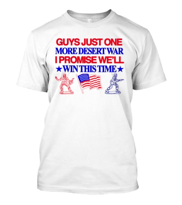 Guys Just One More Desert War I Promise We'll Win This Time With Soldiers And Flag T-Shirt