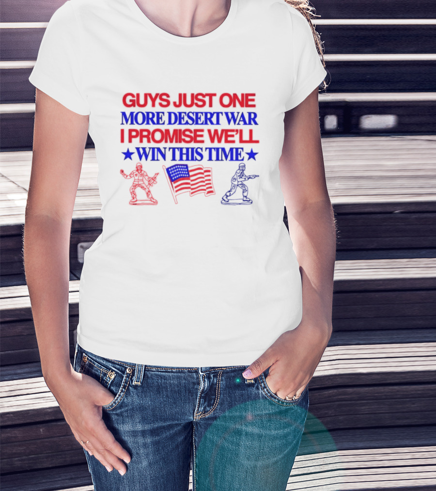 Guys Just One More Desert War I Promise We'll Win This Time With Soldiers And Flag T-Shirt