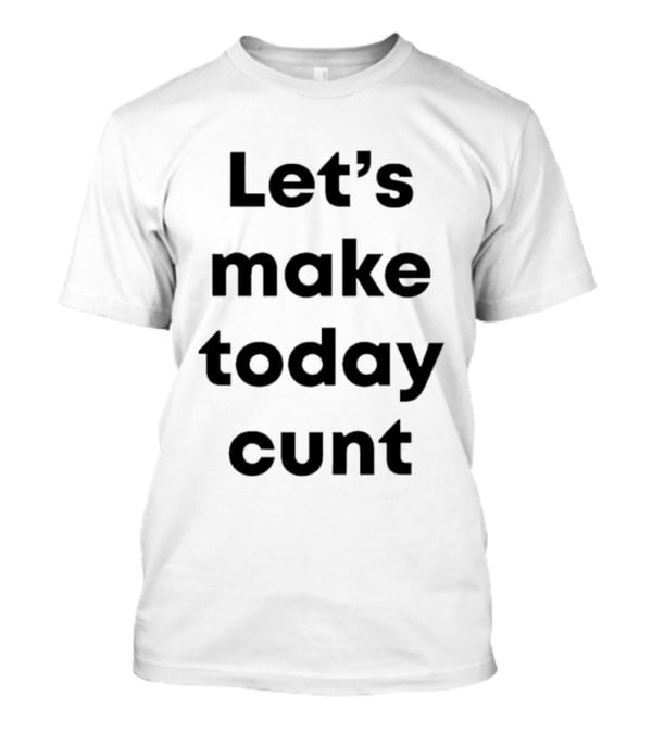 Let's Make Today Cunt T-Shirt