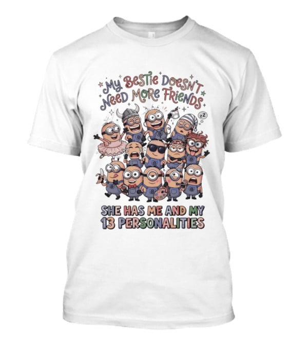 Minion My Bestie Doesn't Need More Friends She Has Me And My 13 Personalities T-Shirt