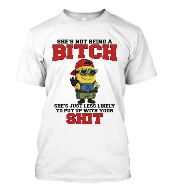 Minion She's Not Being A Bitch Less Likely To Put Up With Your Shit Bold Attitude T-Shirt
