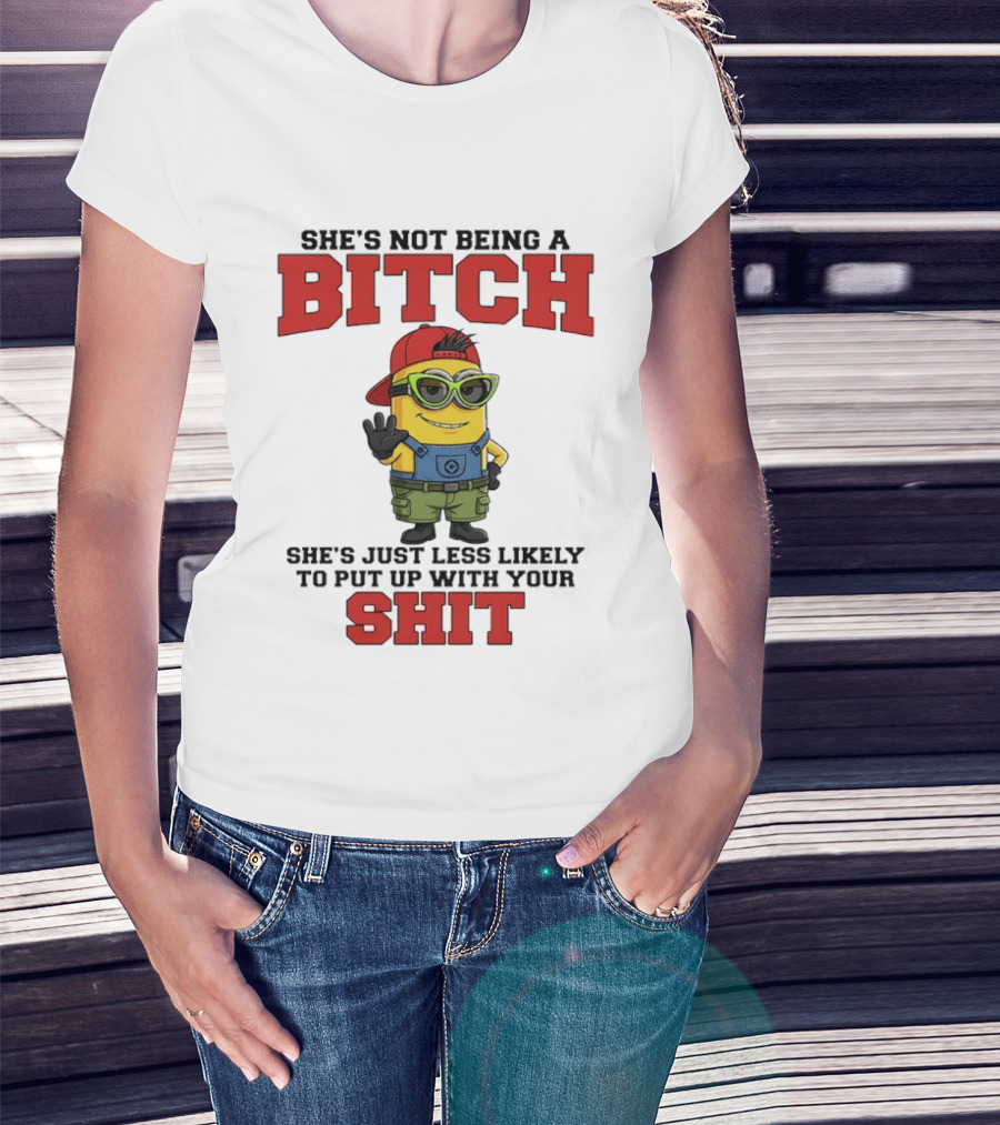 Minion She's Not Being A Bitch Less Likely To Put Up With Your Shit Bold Attitude T-Shirt