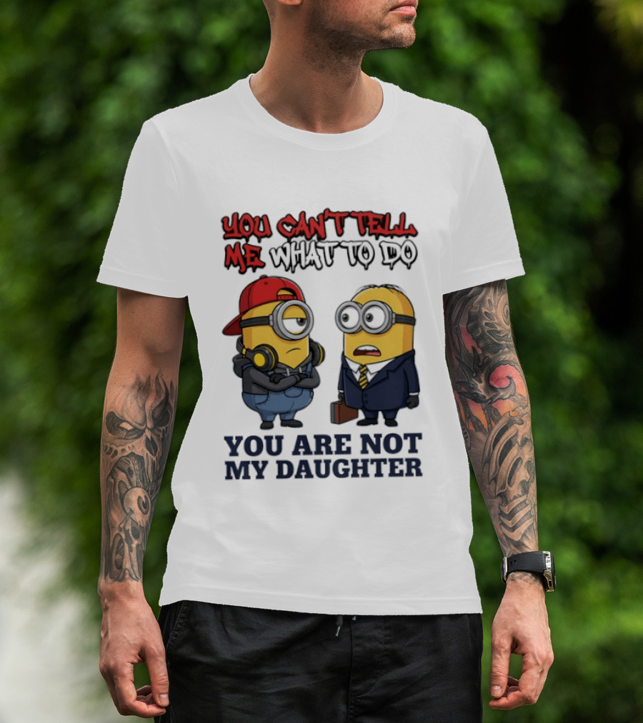 You Can't Tell Me What To Do You Are Not My Daughter Minions T-Shirt