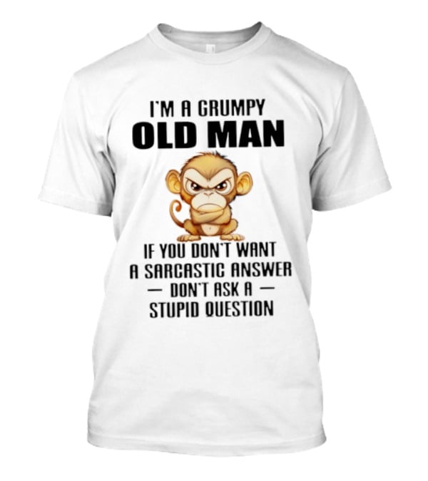 I'm A Grumpy Old Man Monkey If You Don't Want A Sarcastic Answer Don't Ask A Stupid Question T-Shirt
