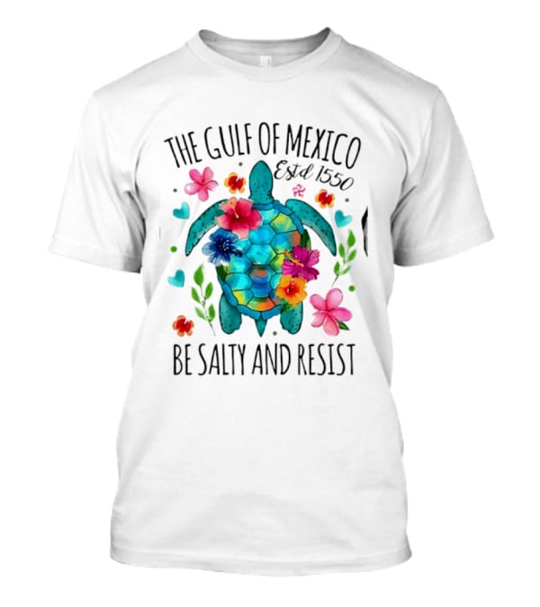 The Gulf Of Mexico Sea Turtle Estd 1550 Be Salty And Resist T-Shirt