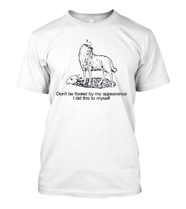Sheep Don't Be Fooled By My Appearance I Did This To Myself Wolf In Sheep's Clothing T-Shirt