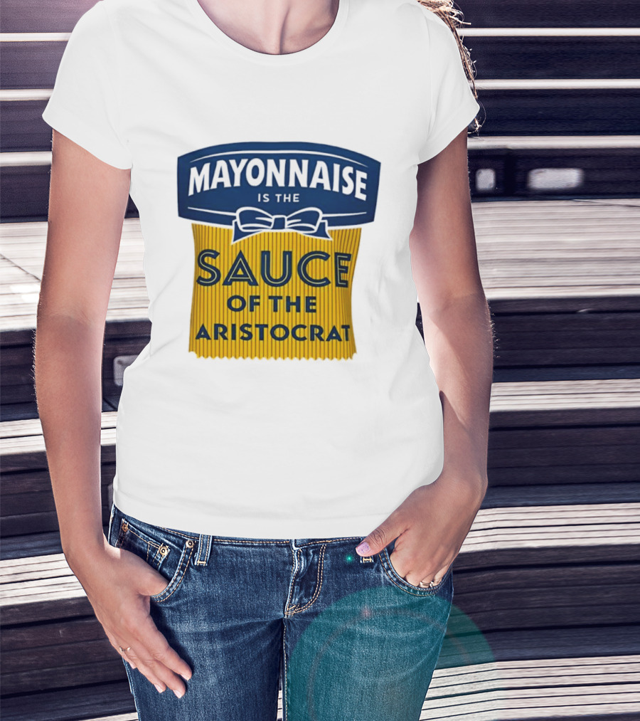 Mayonnaise Is The Sauce Of The Aristocrat T-Shirt
