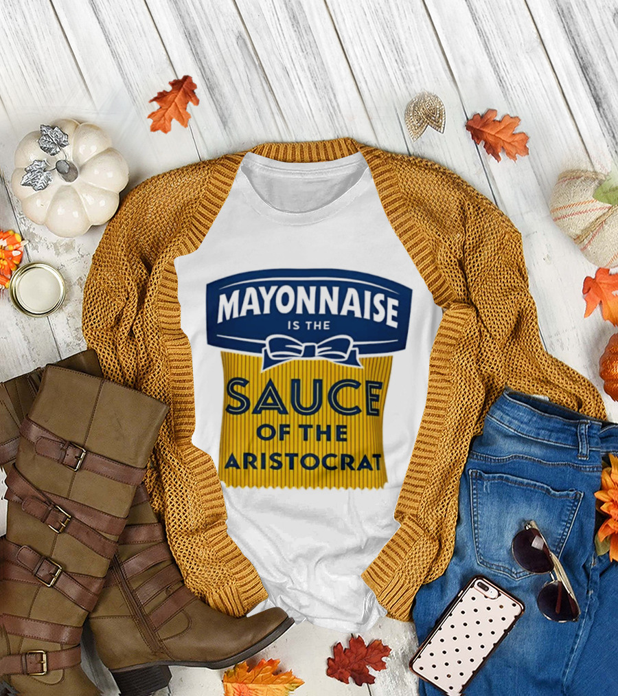 Mayonnaise is the Sauce of the Aristocrat T-Shirt
