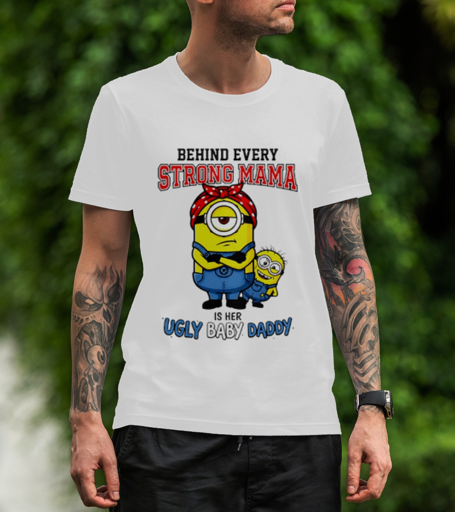 Behind Every Strong Mama Minion Ugly Baby Daddy T-Shirt