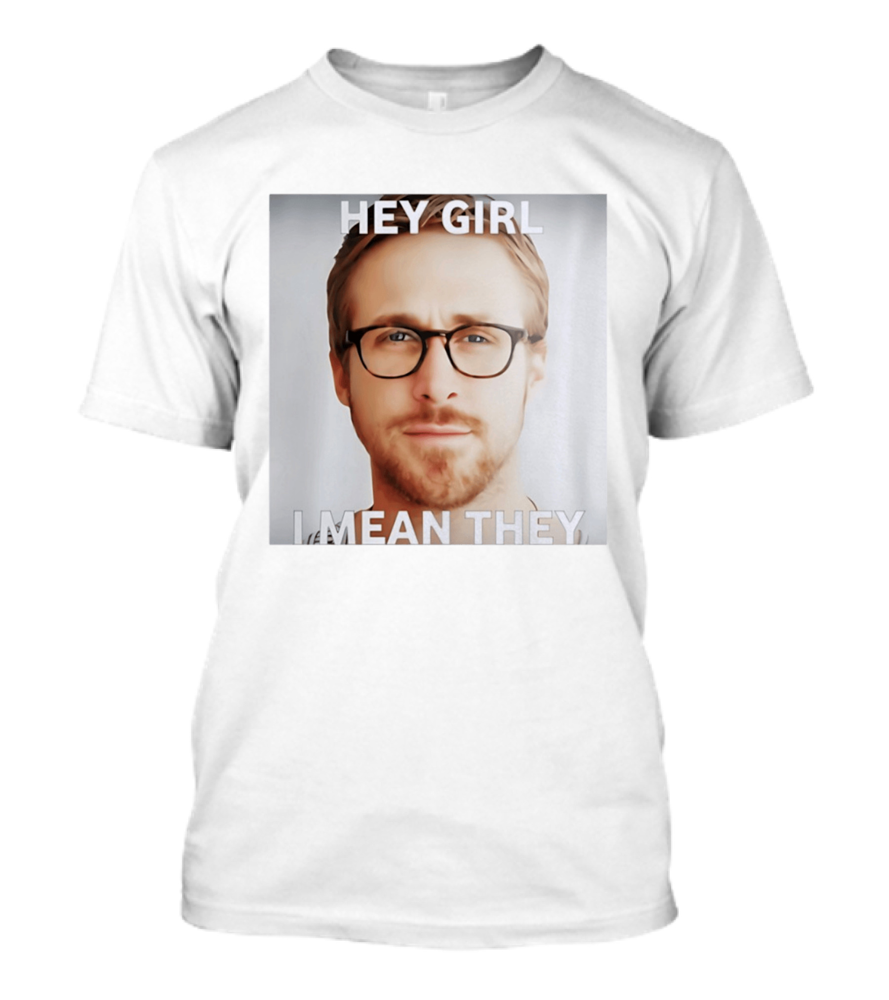 Hey Girl I Mean They Ryan Gosling Meme T-Shirt