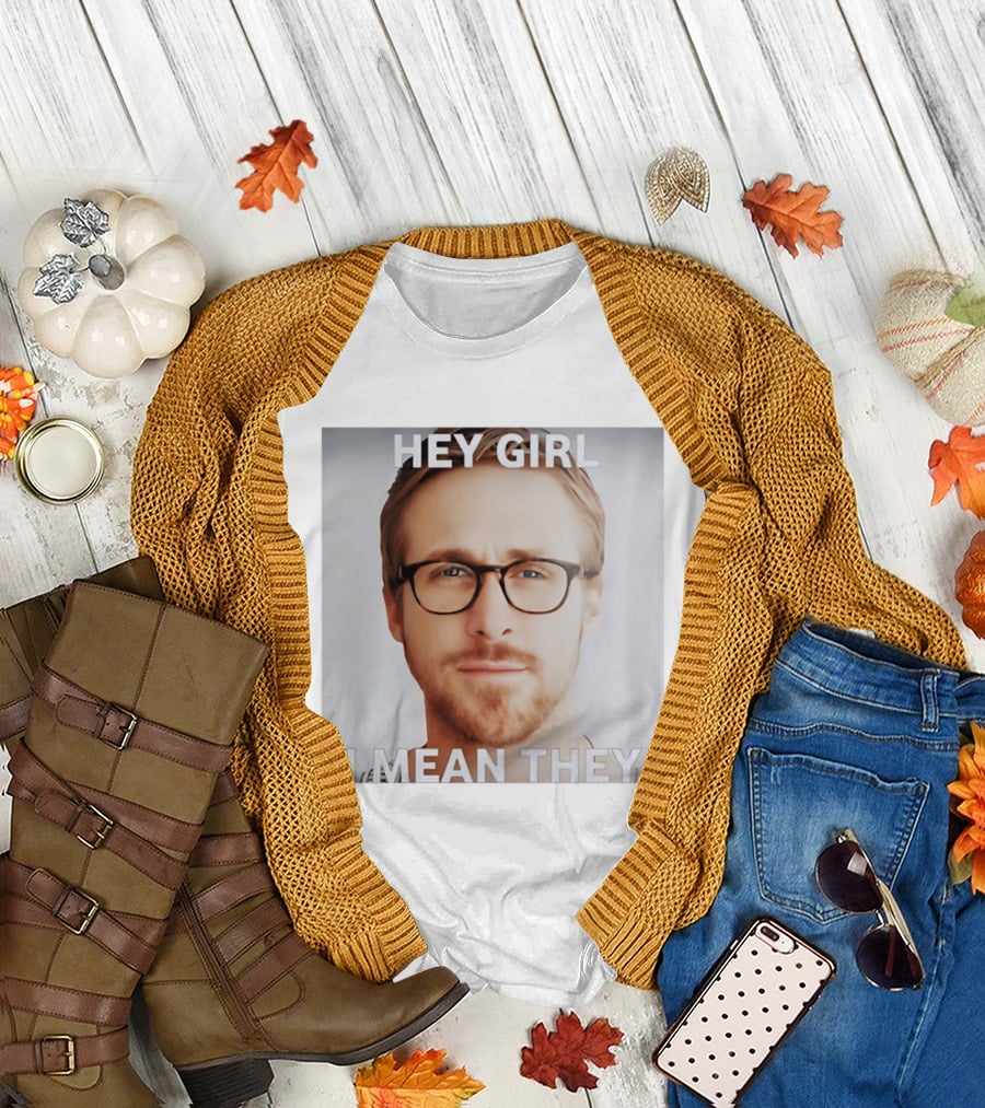 Hey Girl I Mean They Ryan Gosling Meme T-Shirt