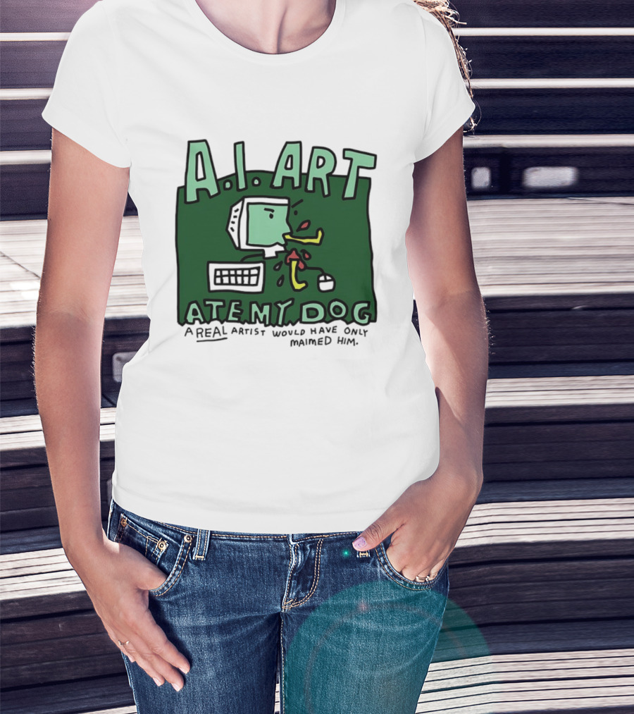 A.I. Art Ate My Dog A Real Artist Would Have Only Maimed Him T-Shirt