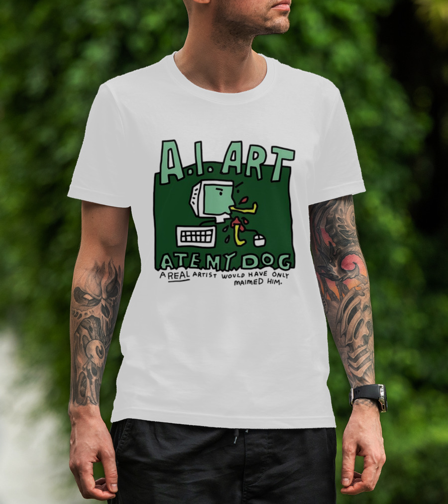 A.I. Art Ate My Dog A Real Artist Would Have Only Maimed Him T-Shirt
