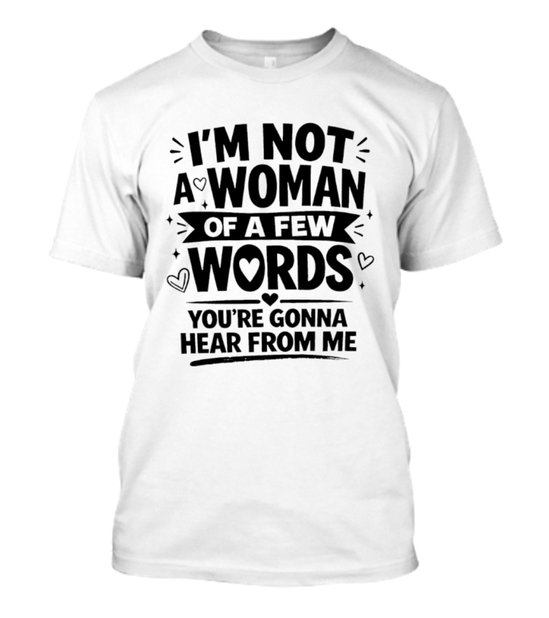 I'm Not A Woman Of A Few Words You're Gonna Hear From Me T-Shirt