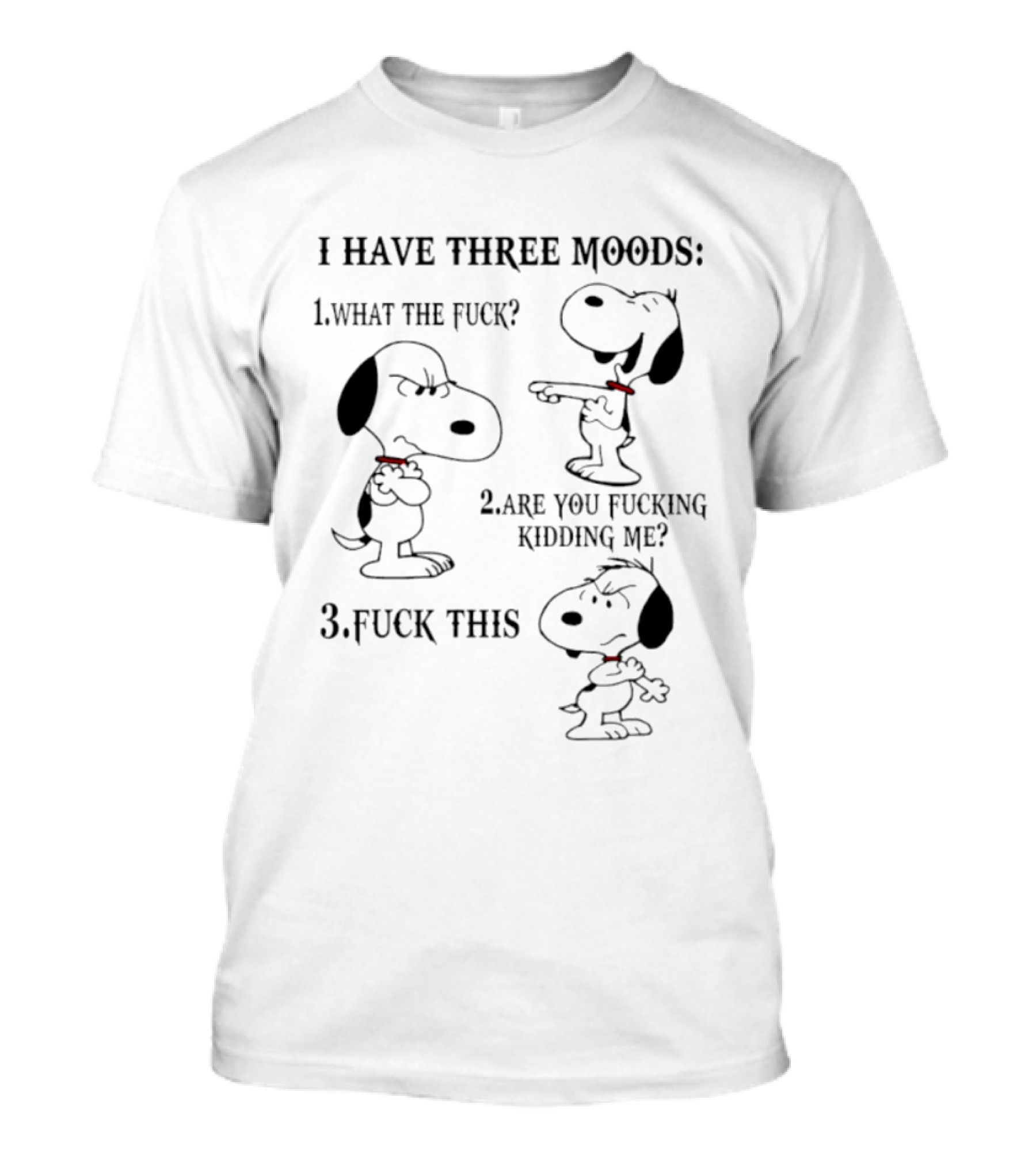Snoopy I Have Three Moods What The Fuck Are You Fucking Kidding Me Fuck This T-Shirt