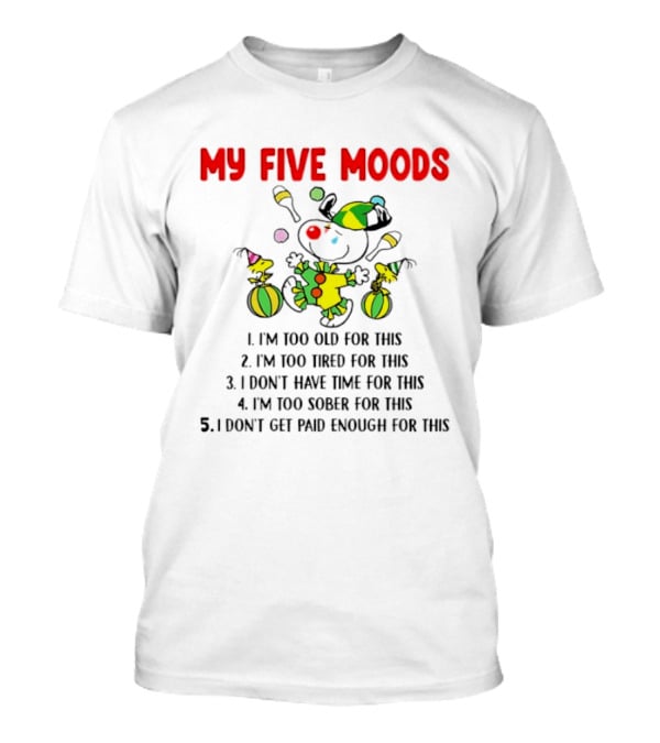 My Five Moods I'm Too Old I'm Too Tired I Don't Have Time I'm Too Sober I Don't Get Paid Enough T-Shirt