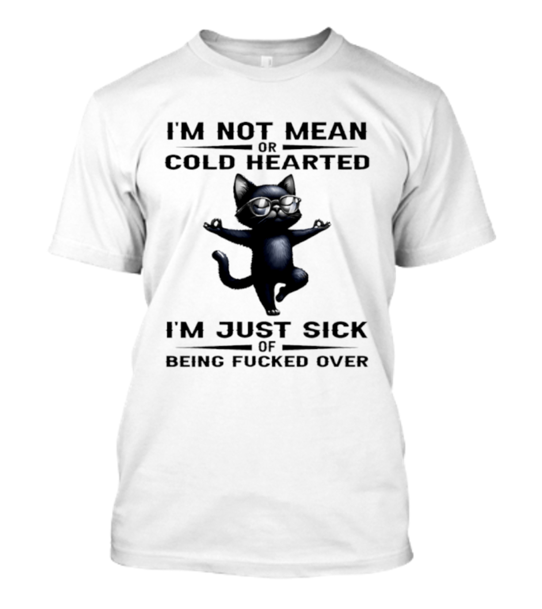 I'm Not Mean Or Cold Hearted Cat I'm Just Sick Of Being Fucked Over T-Shirt
