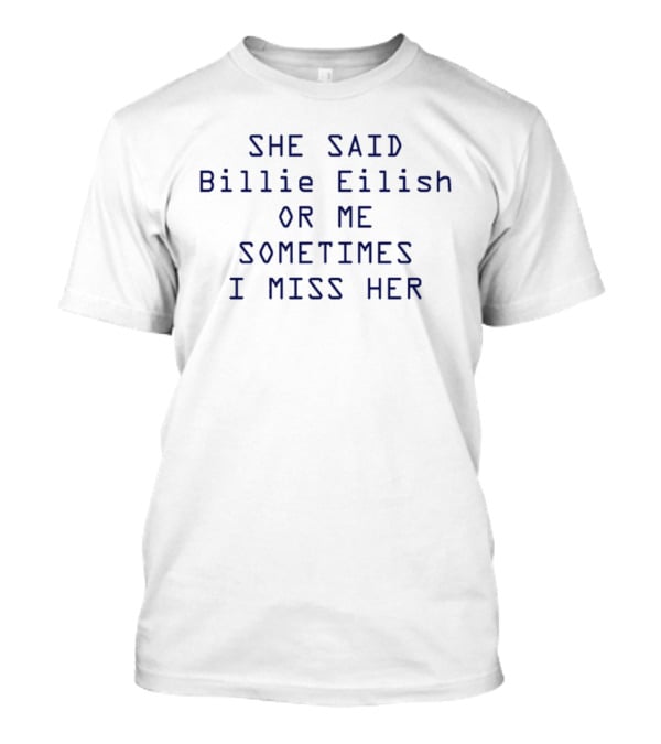 She Said Billie Eilish Or Me Sometimes I Miss Her T-Shirt