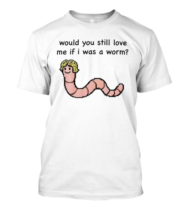 Would You Still Love Me If I Was A Worm Cute Cartoon Worm With Blonde Hair T-Shirt