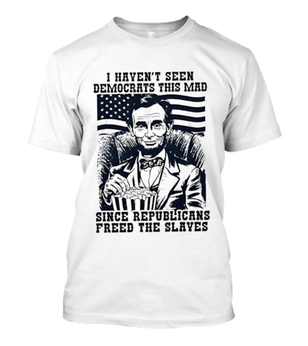 Abe Lincoln I Haven't Seen Democrats This Mad Since Republicans Freed The Slaves Popcorn American Flag T-Shirt